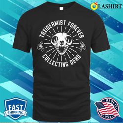 Funny Taxidermy T-shirt, Taxidermist Forever Collecting Dead Things Shirt - Olashirt