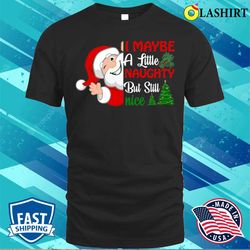 I May Be A Little Naughty But Still Nice, Santa Claus T-shirt - Olashirt