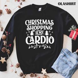 Funny Christmas Shopping Is My Cardio Shopping Lover Fun T-shirt - Olashirt