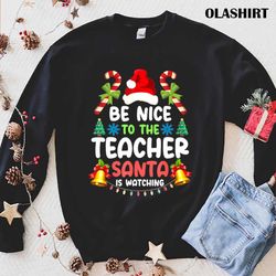 Funny Teacher Christmas - Be Nice To The Teacher Santa Is Watching T-shirt - Olashirt