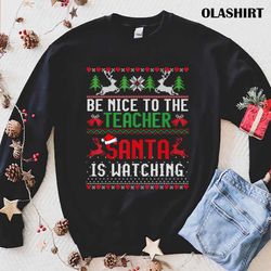 New Be Nice To The Teacher Santa Is Watching Ugly Christmas T-shirt - Olashirt