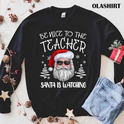 Be Nice To The Teacher Santa Is Watching Teacher Christmas T-shirt - Olashirt