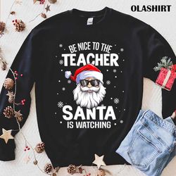 Funny Be Nice To The Teacher Santa Is Watching Christmas Quotes T-shirt - Olashirt