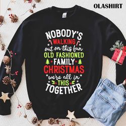 Official Nobodys Walking Out On This Fun Old Family Christmas Xmas Gift T-shirt - Olashirt
