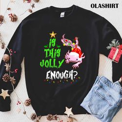 New Is This Jolly Enough Noel Axolotl Funny Merry Christmas T-shirt - Olashirt