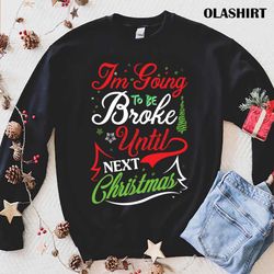 New I am Going To Be Broke Until Next Christmas, Merry Christmas T-shirt - Olashirt