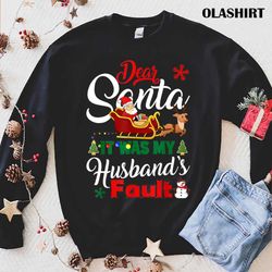 New Dear Santa It Was My Husbands Fault Funny Christmas Humor T-shirt - Olashirt