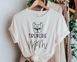 Frenchie Mom Shirt, Frenchie Shirt, Dog Mom Shirt, Dog Lover Shirt, Dog Mom Gift, Dog Lover Gift, Frenchie Gift, French