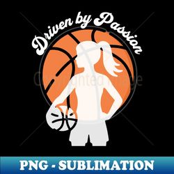 driven by passion - girl basketball player silhouette
