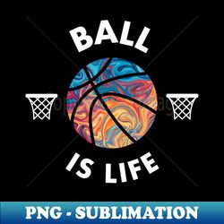 basketball ball is life gift - unique sublimation png download