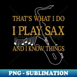 saxophone player i play saxophone and i know things musician - signature sublimation png file