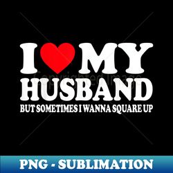 i love my husband but sometimes i wanna square up for - creative sublimation png download