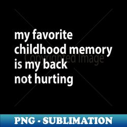 my favorite childhood memory is my back not hurting - png transparent sublimation file