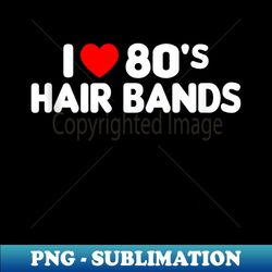 i love 80s hair bands funny metal rock glam band party - png transparent digital download file for sublimation
