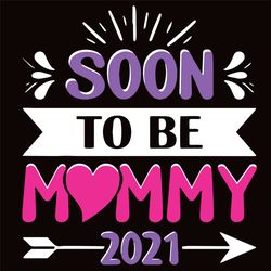 Soon To Be Mommy 2021 Svg, Mothers Day Svg, Soon Mommy Svg, Mommy Svg, 2021 Mommy Svg, Mommy 2021 Svg, Be Mommy Svg, 202