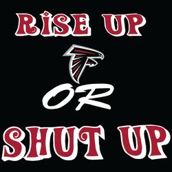 Rise Up Atlanta Falcons Or Shut Up Svg