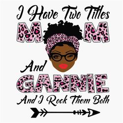 Have Two Titles Mom And Gannie Svg, Mothers Day Svg, Black Mom Svg, Black Gannie Svg, Mom Gannie Svg, Mom And Gannie Svg
