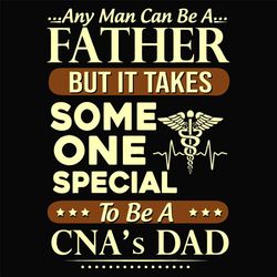 Any Man Can Be A Father But It Takes Someone Special Svg, Fathers Day Svg, CNAs Dad Svg, Be A Father Svg, Someone Specia