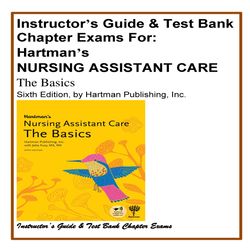 Instructors Guide & Test Bank Chapter Exams For Hartmans NURSING ASSISTANT CARE, The Basics Sixth Edition, by Hartman Pu