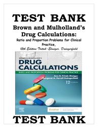 TEST BANK BROWN AND MULHOLLAND'S DRUG CALCULATIONS, 12TH EDITION, ANN TRITAK-ELMIGER AND MARGARET DAINGERFIELD