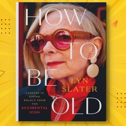 How to Be Old : Lessons in Living Boldly from the Accidental Icon by Lyn Slater