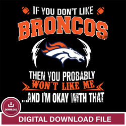 If you dont like Denver Broncos then you probably wont like me...and am okay with that svg,NFL svg, Super Bowl svg, Supe