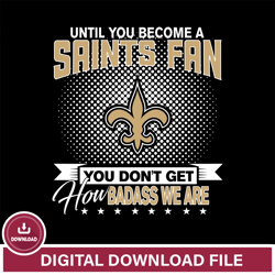 Until you become a NFL fan you don t get how dabass we are New Orleans Saints svg ,NFL svg, Super Bowl svg, Super bowl,