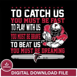 To catch us you must be fast....you must be dreaming Atlanta Falcons svg,NFL svg, Super Bowl svg, Super bowl, NFL, NFL f