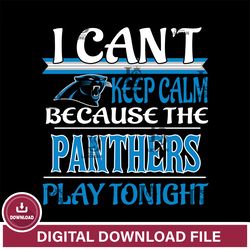 i cant keep calm because the Carolina Panthers play tonight svg  ,NFL svg, NFL sport, Super Bowl svg, Football svg, NFL