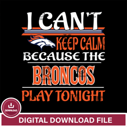 i cant keep calm because the Denver Broncos play tonight svg  ,NFL svg, NFL sport, Super Bowl svg, Football svg, NFL bun