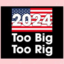 2024 Too Big To Rig US Flag Election ,Trending, Mothers day svg, Fathers day svg, Bluey svg, mom svg, dady svg.jpg