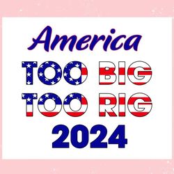 America Too Big To Rig 2024 American Flag ,Trending, Mothers day svg, Fathers day svg, Bluey svg, mom svg, dady svg.jpg
