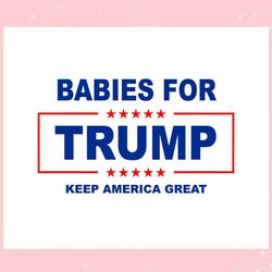 Babies For Trump Keep America Great ,Trending, Mothers day svg, Fathers day svg, Bluey svg, mom svg, dady svg.jpg