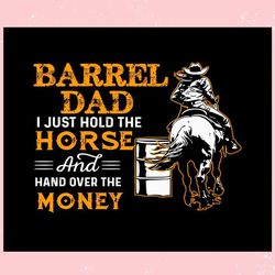 Barrel Dad I Just Hold The Horse ,Trending, Mothers day svg, Fathers day svg, Bluey svg, mom svg, dady svg.jpg