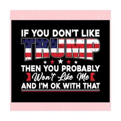 If You Dont Like Trump Then You Probably Wont Like Me ,Trending, Mothers day svg, Fathers day svg, Bluey svg, mom svg, d