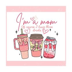 Im A Mom Of Course I Have Three Drinks ,Trending, Mothers day svg, Fathers day svg, Bluey svg, mom svg, dady svg.jpg