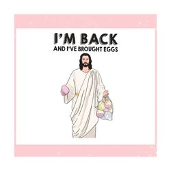 Im Back And I Have Brought Eggs Jesus Easter ,Trending, Mothers day svg, Fathers day svg, Bluey svg, mom svg, dady svg.j