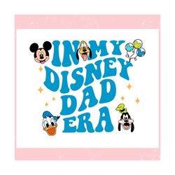 In My Disney Dad Era Mickey Friends ,Trending, Mothers day svg, Fathers day svg, Bluey svg, mom svg, dady svg.jpg