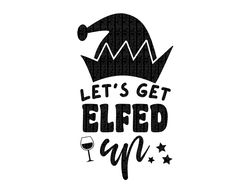 lets get elfed up svg,  lets get elfed up shirt, lets get elfed up wine glass, lets get elfed up shot glass, christmas e