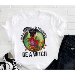 In A World Full Of Princess Be A Witch Pumpkins Shirt, Halloween Shirt, Spooky Season Shirt, Halloween Gift Shirt For Wo