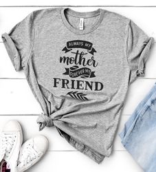 Always My Mother Forever My Friend Shirt  Mothers Day Shirt - Mom Gift - Gift for Mother - Best Friend - Mom Gift