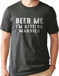 Beer Me I'm Getting Married Shirt  Funny Shirt for Men - Groom Bride Shirt - Husband Gift - Drinking T-Shirt - Novelty S