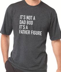 Dad Gift - It's Not a Dad Bod It's a Father Figure - Funny Shirt Men T Shirt Birthday Gift Father Gift Dad Shirt