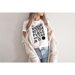 The World is a Better Place with you in it Shirt, Aesthetic Clothing, Inspirational Love, Mental health shirt