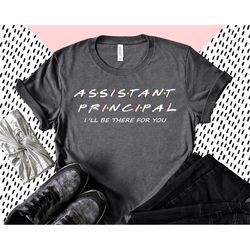 Assistant Principal Shirt,Principal T-shirt, Principal Apparel, Principal gift, School Principal Shirt, I'll Be There Fo