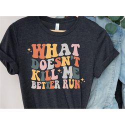 what doesn't kill me better run, trending tee vpr, reality tv show shirt, gift for her, inspirational shirts