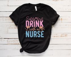 safety first drink with a nurse shirt,nurse t-shirt ,best ever nurse shirt,funny nurse t-shirt,nurse gift tee,best nurse