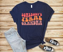 Somebodys Feral, Gift for Grandma, Funny Grandma Shirt, Cute Grandma Shirt, Grandma Life, Grandma Gift, Gifts for Her, F