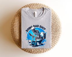 Doing dad shit,funny shirt for dad,dad always in the bathroom,dad escaping to the bathroom,funny shirt for Father's Day,