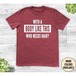 with a body like this who needs hair unisex t-shirt, funny shirt, funny husband gift, gift for dad